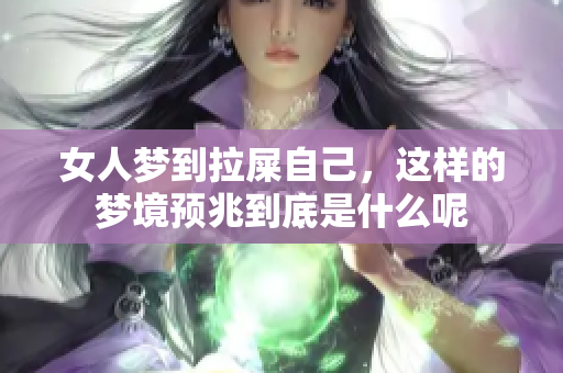 女人梦到拉屎自己，这样的梦境预兆到底是什么呢