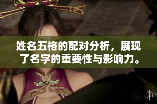 姓名五格的配对分析，展现了名字的重要性与影响力。