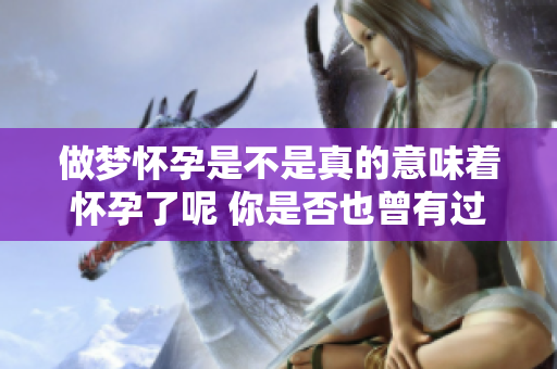 做梦怀孕是不是真的意味着怀孕了呢 你是否也曾有过这样的疑问