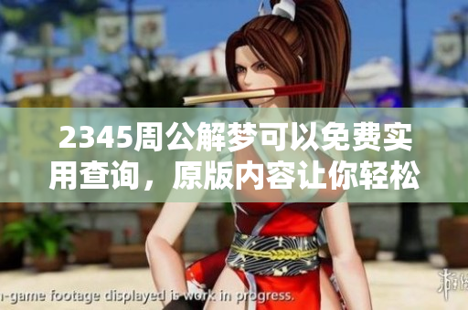2345周公解梦可以免费实用查询，原版内容让你轻松解梦！