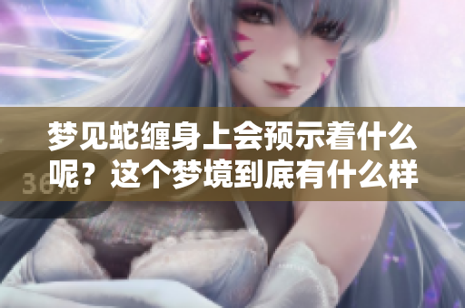 梦见蛇缠身上会预示着什么呢？这个梦境到底有什么样的预兆呢？