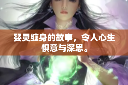 婴灵缠身的故事，令人心生惧意与深思。