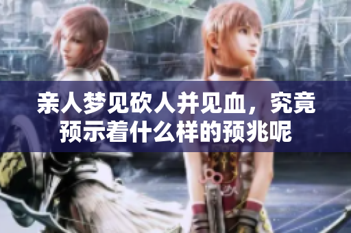 亲人梦见砍人并见血，究竟预示着什么样的预兆呢