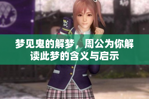 梦见鬼的解梦，周公为你解读此梦的含义与启示