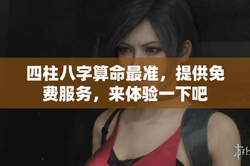 四柱八字算命最准，提供免费服务，来体验一下吧
