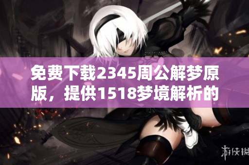 免费下载2345周公解梦原版，提供1518梦境解析的全新体验