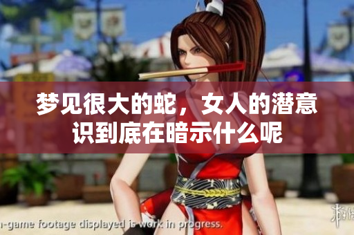 梦见很大的蛇，女人的潜意识到底在暗示什么呢