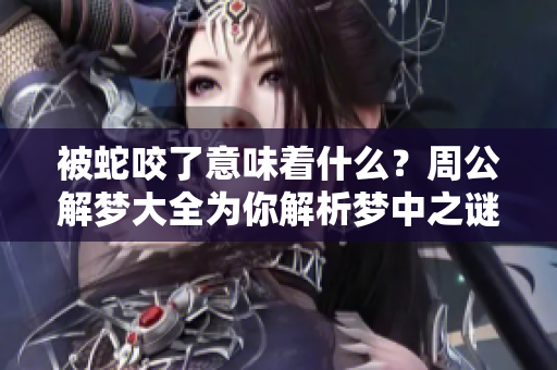 被蛇咬了意味着什么？周公解梦大全为你解析梦中之谜