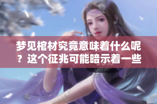 梦见棺材究竟意味着什么呢？这个征兆可能暗示着一些事情。