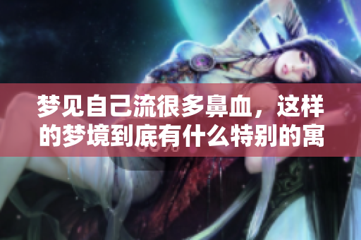 梦见自己流很多鼻血，这样的梦境到底有什么特别的寓意呢