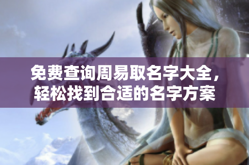 免费查询周易取名字大全，轻松找到合适的名字方案