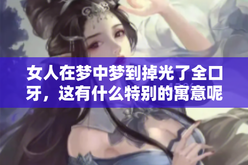 女人在梦中梦到掉光了全口牙，这有什么特别的寓意呢