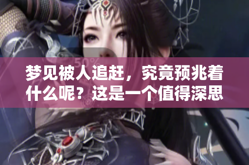 梦见被人追赶，究竟预兆着什么呢？这是一个值得深思的问题。