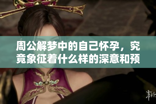 周公解梦中的自己怀孕，究竟象征着什么样的深意和预示呢