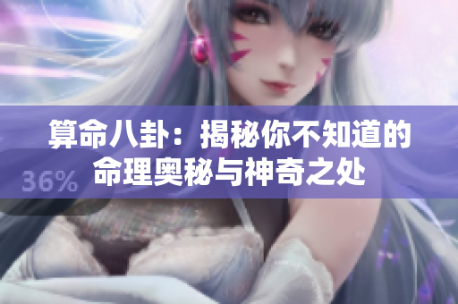 算命八卦：揭秘你不知道的命理奥秘与神奇之处