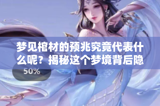 梦见棺材的预兆究竟代表什么呢？揭秘这个梦境背后隐藏的深意。