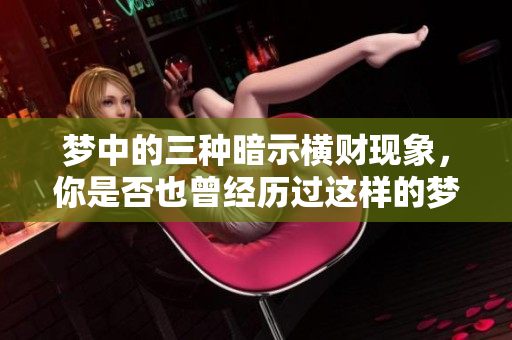 梦中的三种暗示横财现象，你是否也曾经历过这样的梦境呢