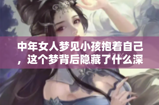 中年女人梦见小孩抱着自己，这个梦背后隐藏了什么深意呢