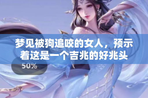 梦见被狗追咬的女人，预示着这是一个吉兆的好兆头