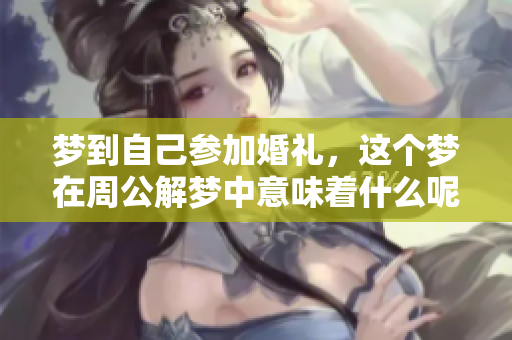 梦到自己参加婚礼，这个梦在周公解梦中意味着什么呢？