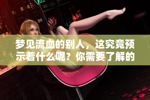 梦见流血的别人，这究竟预示着什么呢？你需要了解的预兆分析。