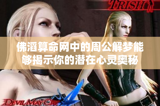 佛滔算命网中的周公解梦能够揭示你的潜在心灵奥秘