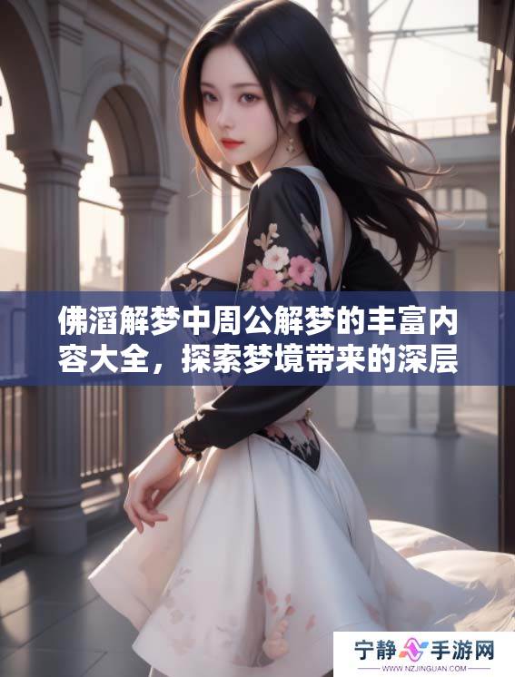 佛滔解梦中周公解梦的丰富内容大全，探索梦境带来的深层启示和智慧