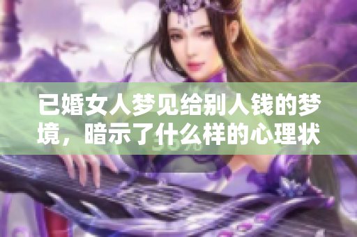 已婚女人梦见给别人钱的梦境，暗示了什么样的心理状态呢