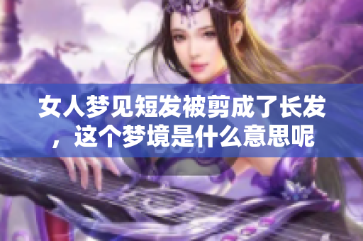 女人梦见短发被剪成了长发，这个梦境是什么意思呢