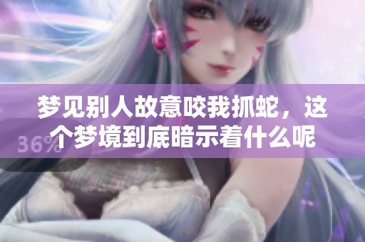 梦见别人故意咬我抓蛇，这个梦境到底暗示着什么呢