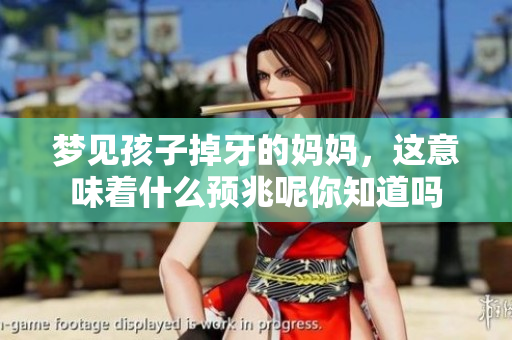 梦见孩子掉牙的妈妈，这意味着什么预兆呢你知道吗