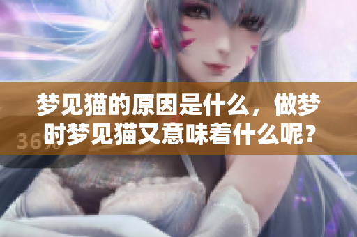 梦见猫的原因是什么，做梦时梦见猫又意味着什么呢？