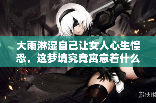 大雨淋湿自己让女人心生惶恐，这梦境究竟寓意着什么呢
