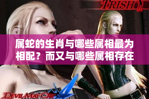 属蛇的生肖与哪些属相最为相配？而又与哪些属相存在相克关系呢？