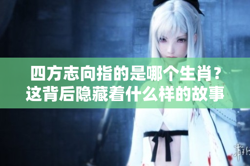 四方志向指的是哪个生肖？这背后隐藏着什么样的故事呢？