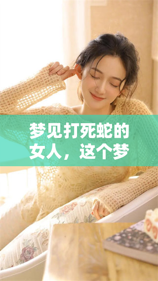 梦见打死蛇的女人，这个梦有什么特别的寓意和象征呢