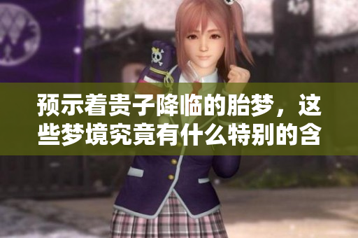 预示着贵子降临的胎梦，这些梦境究竟有什么特别的含义呢