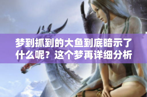 梦到抓到的大鱼到底暗示了什么呢？这个梦再详细分析一下吧