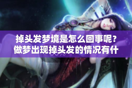 掉头发梦境是怎么回事呢？做梦出现掉头发的情况有什么特别的含义吗？