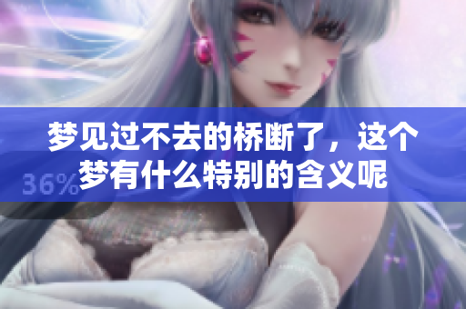 梦见过不去的桥断了，这个梦有什么特别的含义呢