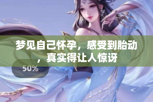 梦见自己怀孕，感受到胎动，真实得让人惊讶