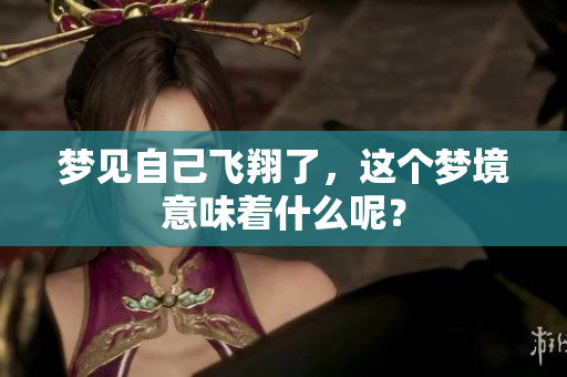 梦见自己飞翔了，这个梦境意味着什么呢？