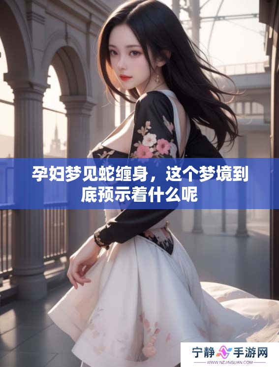 孕妇梦见蛇缠身，这个梦境到底预示着什么呢