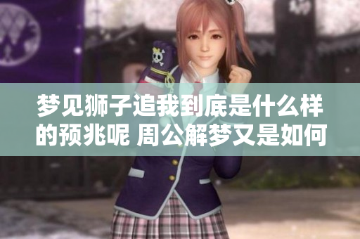 梦见狮子追我到底是什么样的预兆呢 周公解梦又是如何解读的