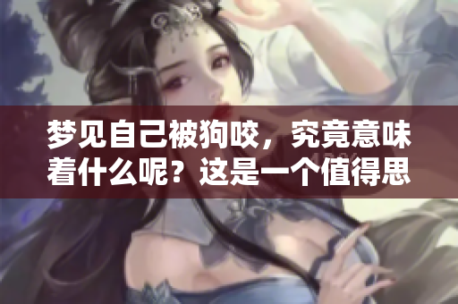 梦见自己被狗咬，究竟意味着什么呢？这是一个值得思考的问题。