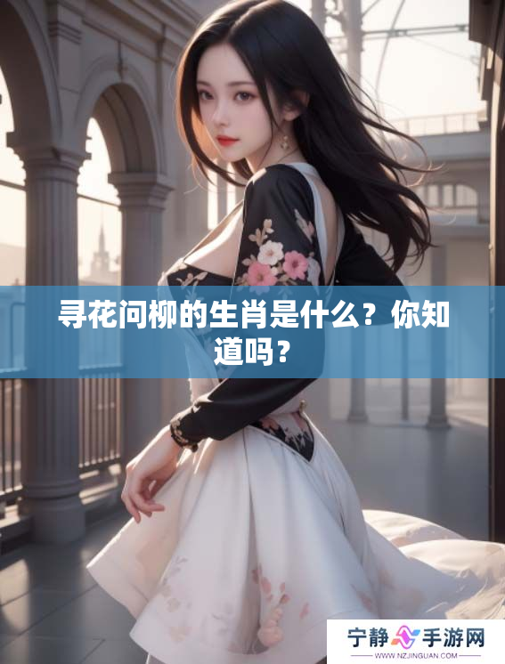 寻花问柳的生肖是什么？你知道吗？
