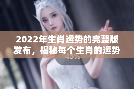 2022年生肖运势的完整版发布，揭秘每个生肖的运势变化与发展。