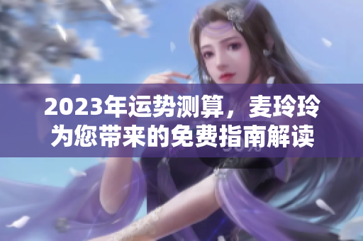 2023年运势测算，麦玲玲为您带来的免费指南解读