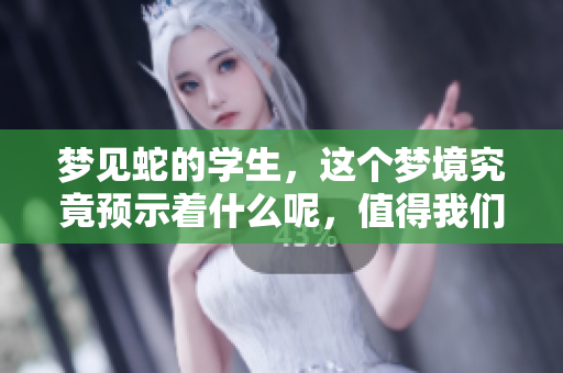 梦见蛇的学生，这个梦境究竟预示着什么呢，值得我们深入探讨。
