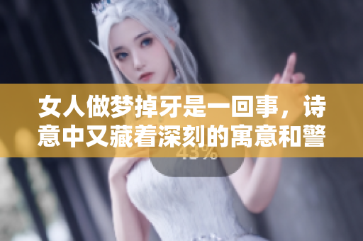 女人做梦掉牙是一回事，诗意中又藏着深刻的寓意和警示